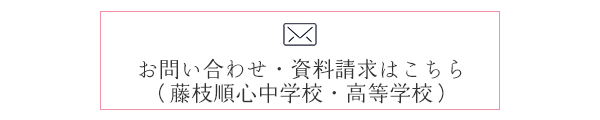 お問い合わせ・資料請求はこちら （藤枝順心中学校・高等学校）