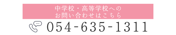 中学校・高等学校への お問い合わせはこちら 054-635-1311